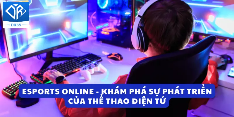 Esports Online - Khám Phá Sự Phát Triển Của Thể Thao Điện Tử